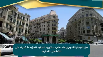 هل الإيجار القديم ينهار أمام دستورية العقود المؤبدة؟ تعرف على التفاصيل المثيرة